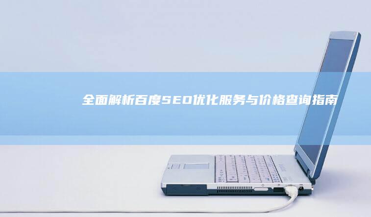 全面解析：百度SEO优化服务与价格查询指南