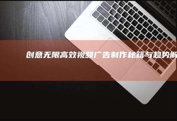 创意无限：高效视频广告制作秘籍与趋势解析